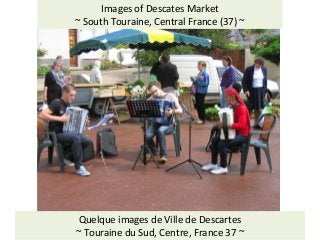 Visit: Social History of the Touraine: http://jimmcneill.wordpress.com/
Images of Descates Market
~ South Touraine, Central France (37) ~
Quelque images de Ville de Descartes
~ Touraine du Sud, Centre, France 37 ~
 