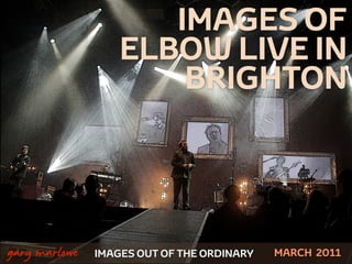 IMAGES OF
                       ELBOW LIVE IN
                           BRIGHTON



!



    gary marlowe   IMAGES OUT OF THE ORDINARY   MARCH 2011
 