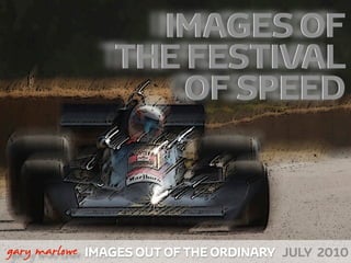 IMAGES OF
                   THE FESTIVAL
                       OF SPEED



!



    gary marlowe IMAGES OUT OF THE ORDINARY JULY 2010
 