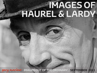 IMAGES OF
                   HAUREL & LARDY




!



    gary marlowe   IMAGES OUT OF THE ORDINARY SEPTEMBER 2011
 