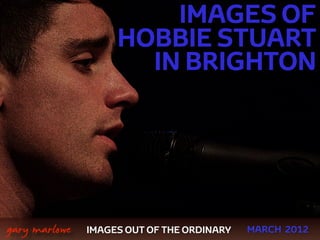 IMAGES OF
                        HOBBIE STUART
                          IN BRIGHTON




 



    gary marlowe   IMAGES OUT OF THE ORDINARY   MARCH 2012
 