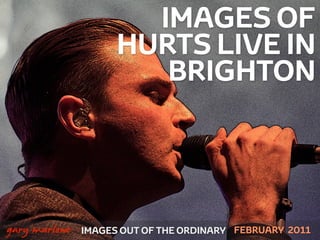 IMAGES OF
                         HURTS LIVE IN
                            BRIGHTON



!



    gary marlowe   IMAGES OUT OF THE ORDINARY FEBRUARY 2011
 