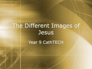 The Different Images of
         Jesus
     Year 9 CathTECH
 