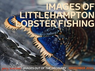IMAGES OF
             LITTLEHAMPTON
            LOBSTER FISHING



!



    gary marlowe   IMAGES OUT OF THE ORDINARY SEPTEMBER 2010
 