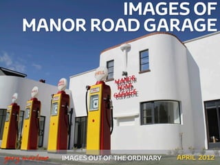 IMAGES OF
        MANOR ROAD GARAGE




 



    gary marlowe   IMAGES OUT OF THE ORDINARY   APRIL 2012
 