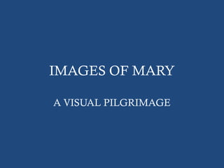 IMAGES OF MARY
A VISUAL PILGRIMAGE
 