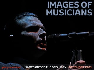 IMAGES OF
                               MUSICIANS




 



    gary marlowe   IMAGES OUT OF THE ORDINARY DECEMBER 2011
 