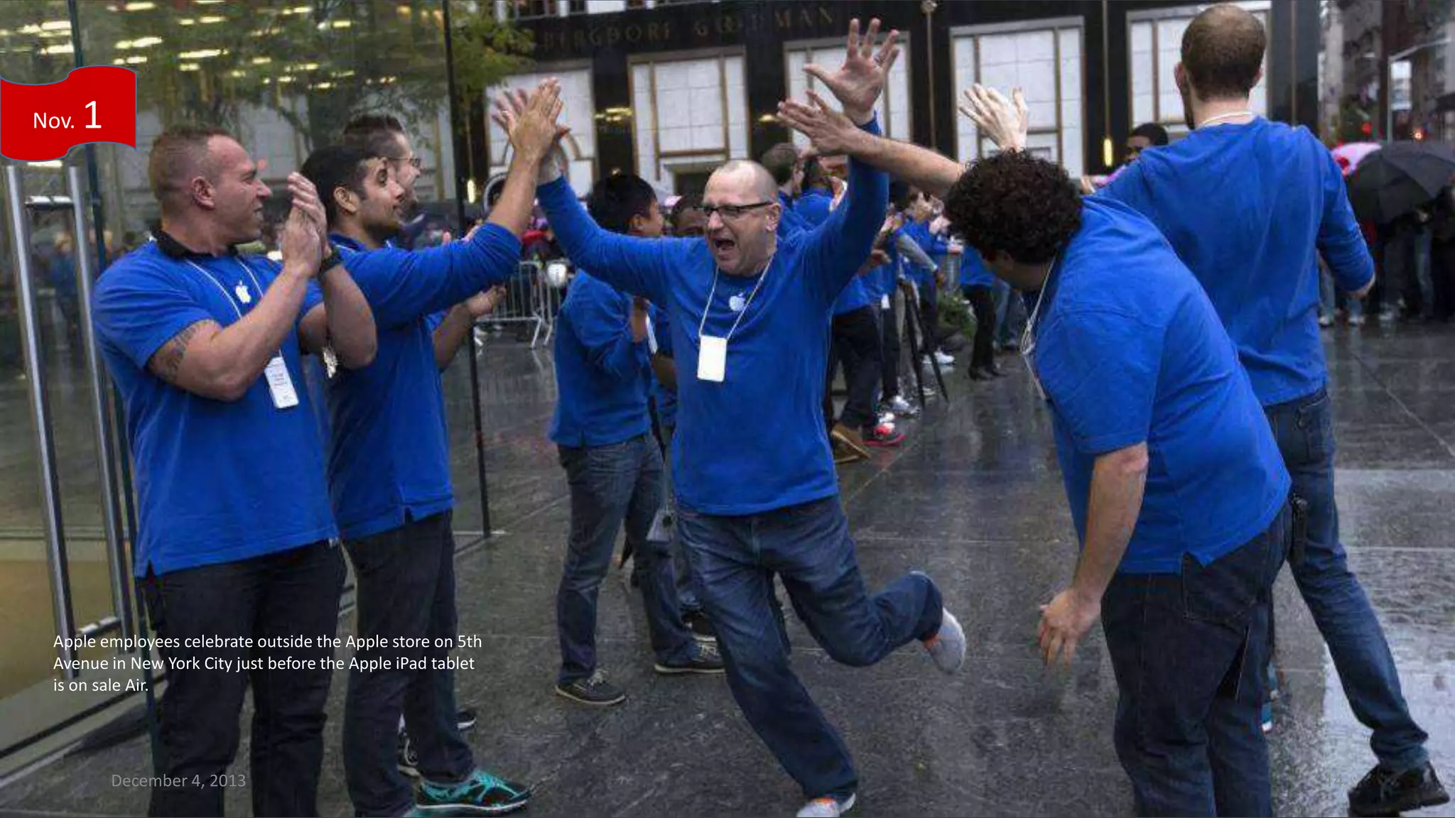 Nov.

1

Apple employees celebrate outside the Apple store on 5th
Avenue in New York City just before the Apple iPad tablet
is on sale Air.

December 4, 2013

14

 