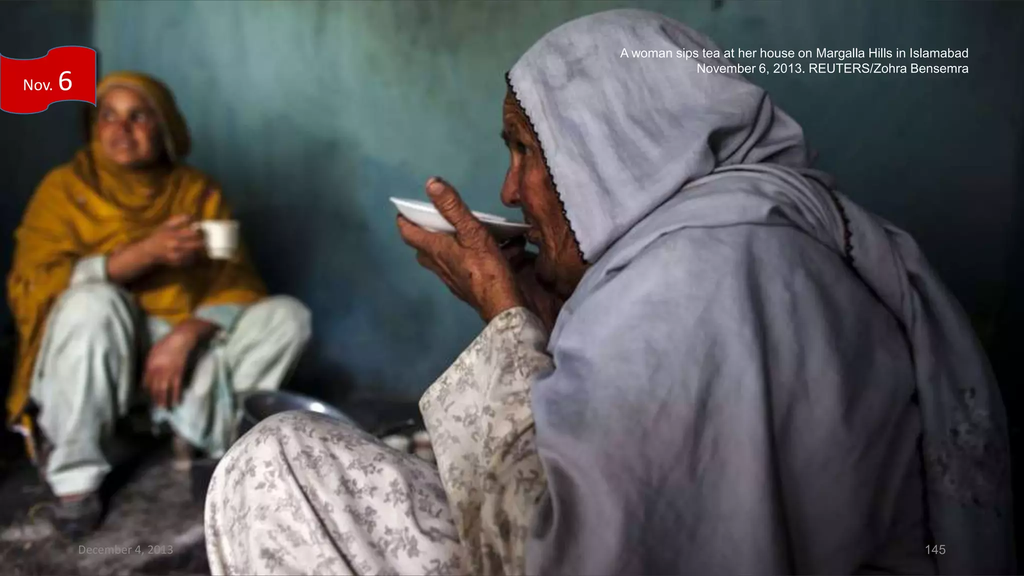Nov.

A woman sips tea at her house on Margalla Hills in Islamabad
November 6, 2013. REUTERS/Zohra Bensemra

6

December 4, 2013

145

 