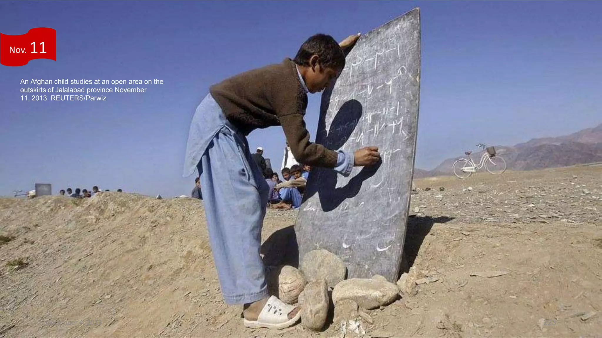 Nov.

11

An Afghan child studies at an open area on the
outskirts of Jalalabad province November
11, 2013. REUTERS/Parwiz

December 4, 2013

223

 