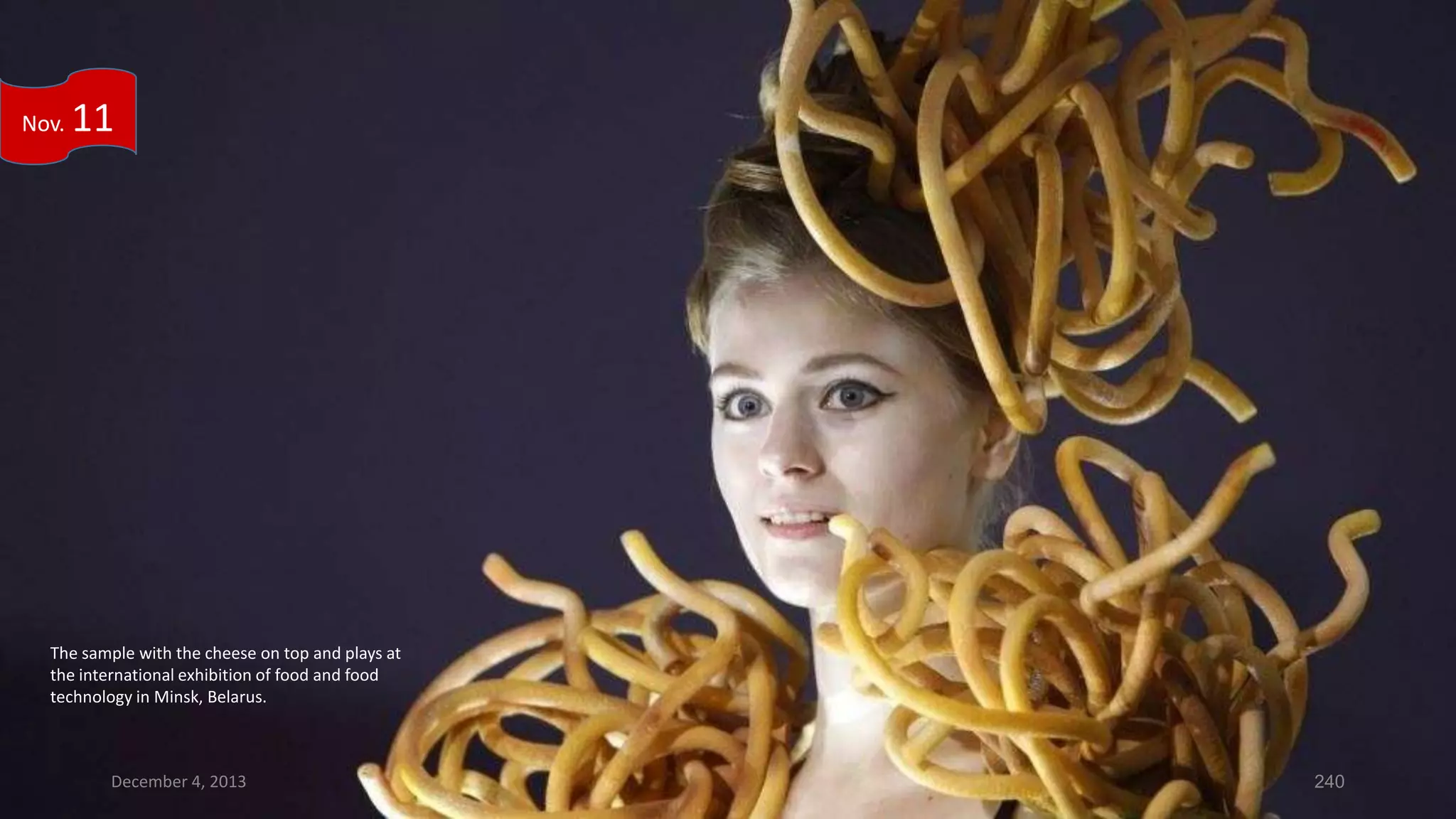 Nov.

11

The sample with the cheese on top and plays at
the international exhibition of food and food
technology in Minsk, Belarus.

December 4, 2013

240

 