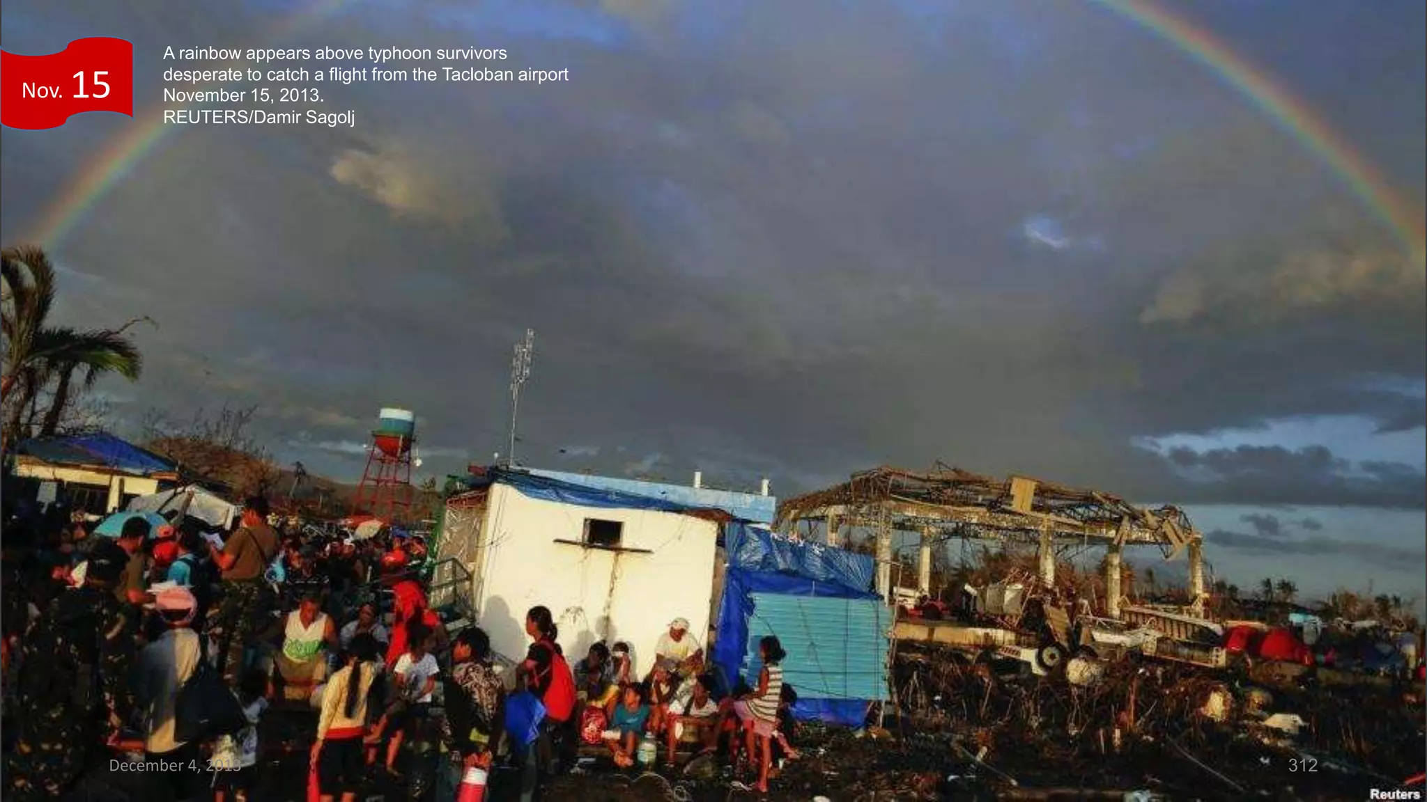 Nov.

15

A rainbow appears above typhoon survivors
desperate to catch a flight from the Tacloban airport
November 15, 2013.
REUTERS/Damir Sagolj

December 4, 2013

312

 