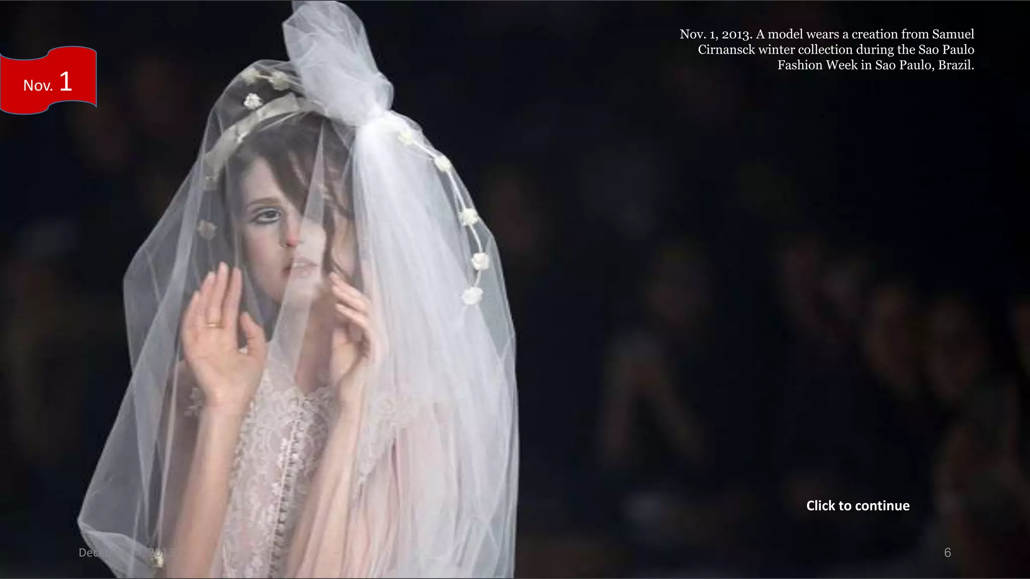 Nov.

Nov. 1, 2013. A model wears a creation from Samuel
Cirnansck winter collection during the Sao Paulo
Fashion Week in Sao Paulo, Brazil.

1

Click to continue
December 4, 2013

6

 