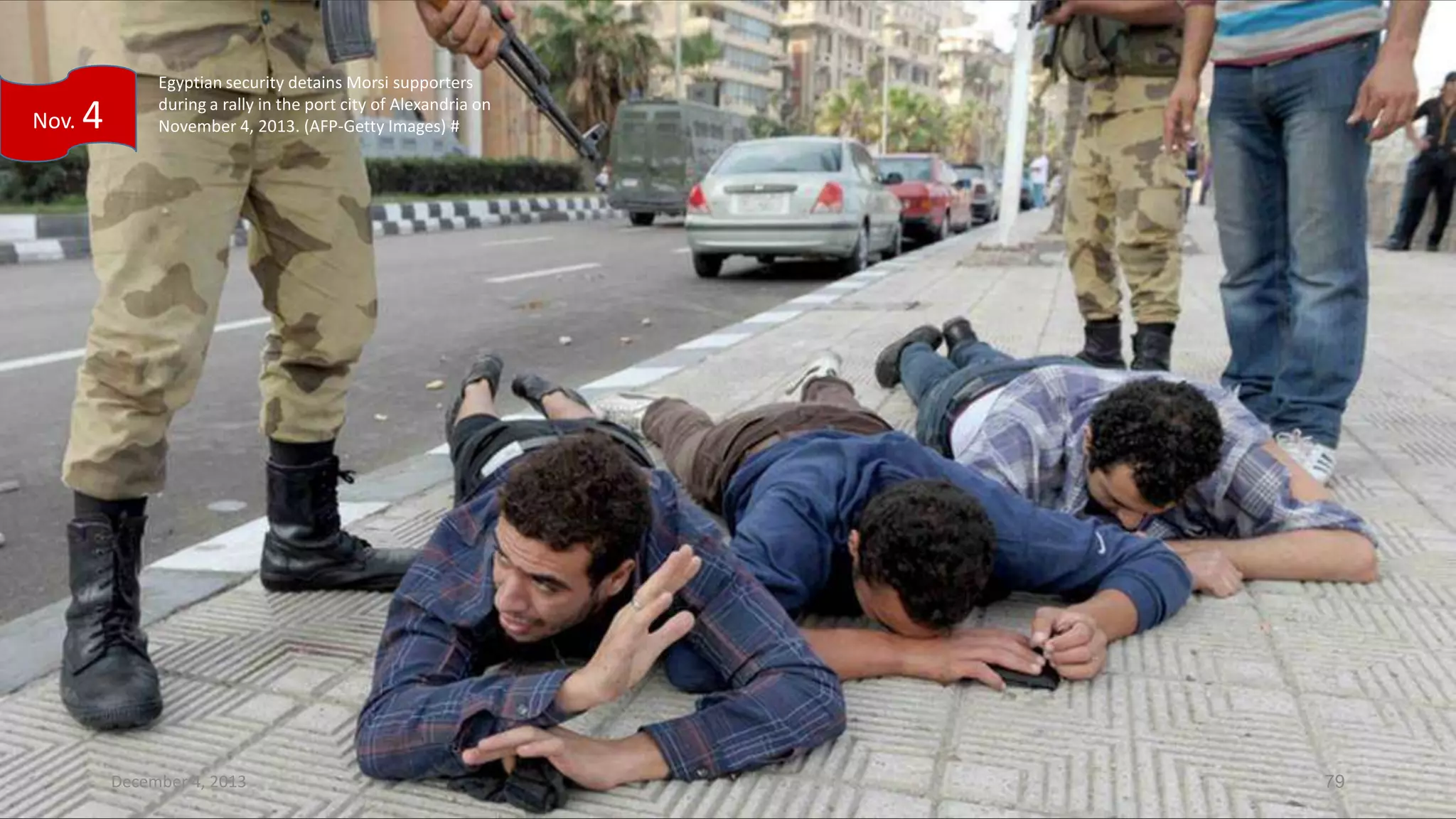 Nov.

4

Egyptian security detains Morsi supporters
during a rally in the port city of Alexandria on
November 4, 2013. (AFP-Getty Images) #

December 4, 2013

79

 