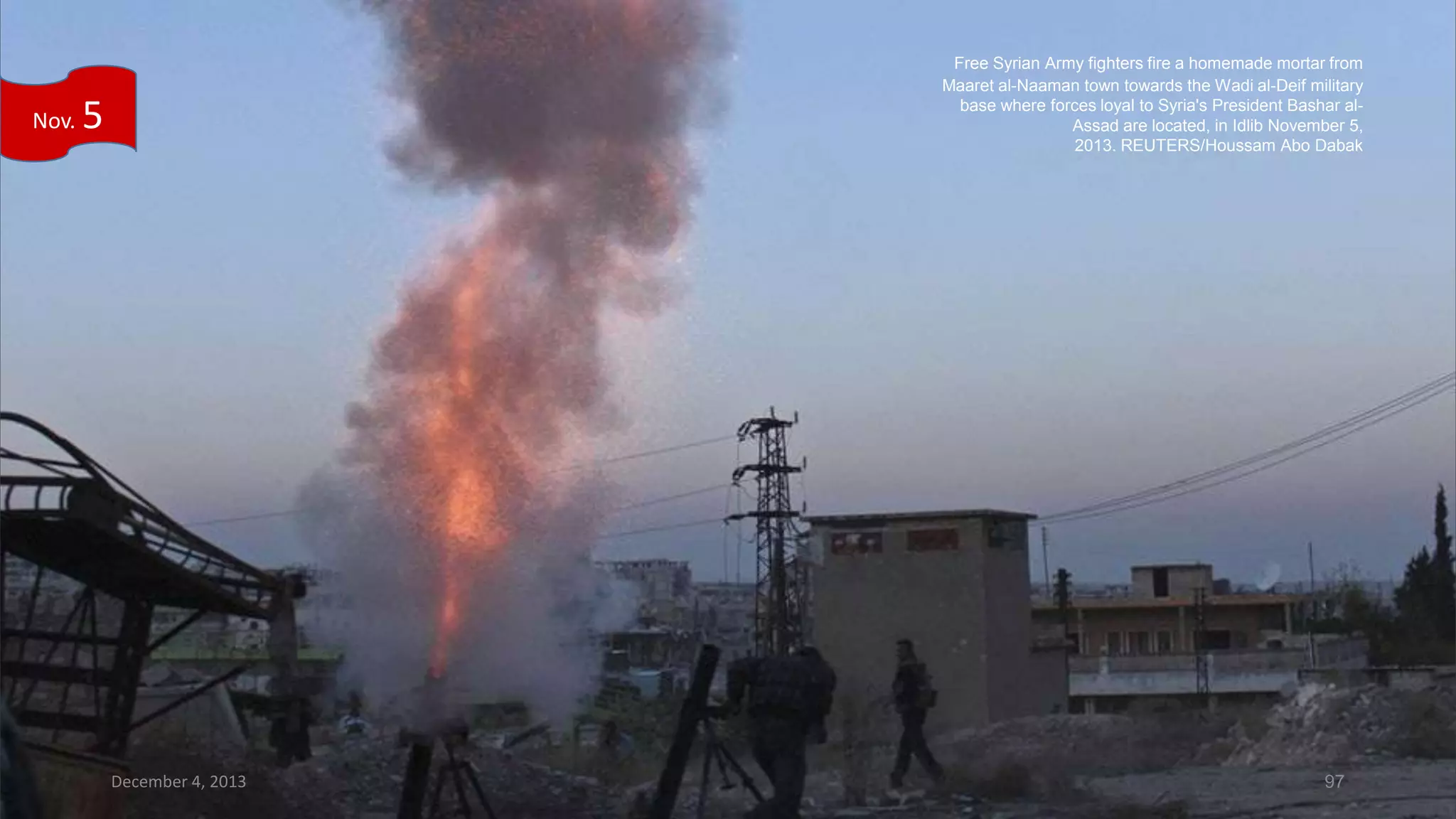 Nov.

Free Syrian Army fighters fire a homemade mortar from
Maaret al-Naaman town towards the Wadi al-Deif military
base where forces loyal to Syria's President Bashar alAssad are located, in Idlib November 5,
2013. REUTERS/Houssam Abo Dabak

5

December 4, 2013

97

 