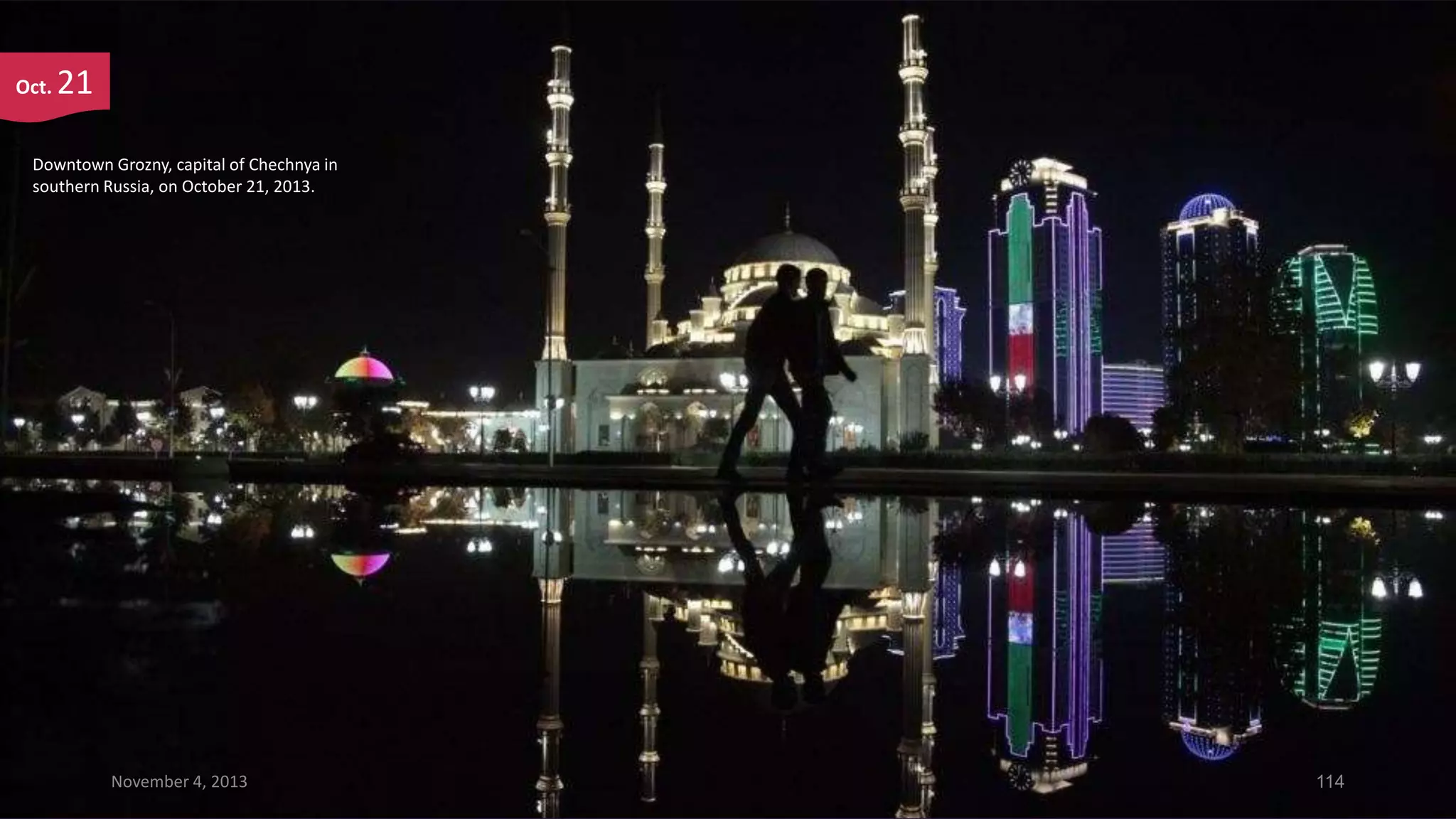 Oct.

21

Downtown Grozny, capital of Chechnya in
southern Russia, on October 21, 2013.

November 4, 2013

114

 