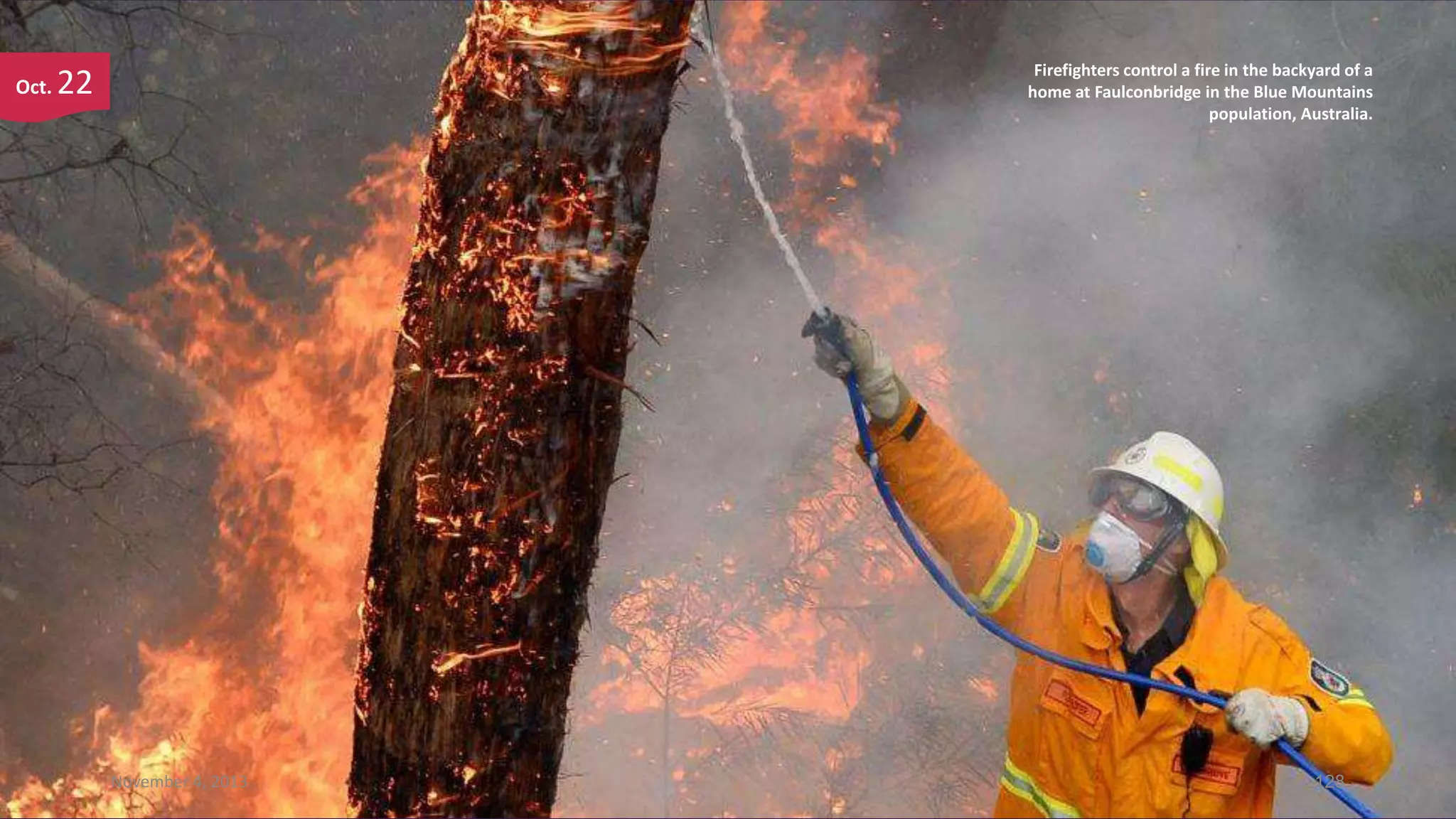 Oct.

Firefighters control a fire in the backyard of a
home at Faulconbridge in the Blue Mountains
population, Australia.

22

November 4, 2013

128

 