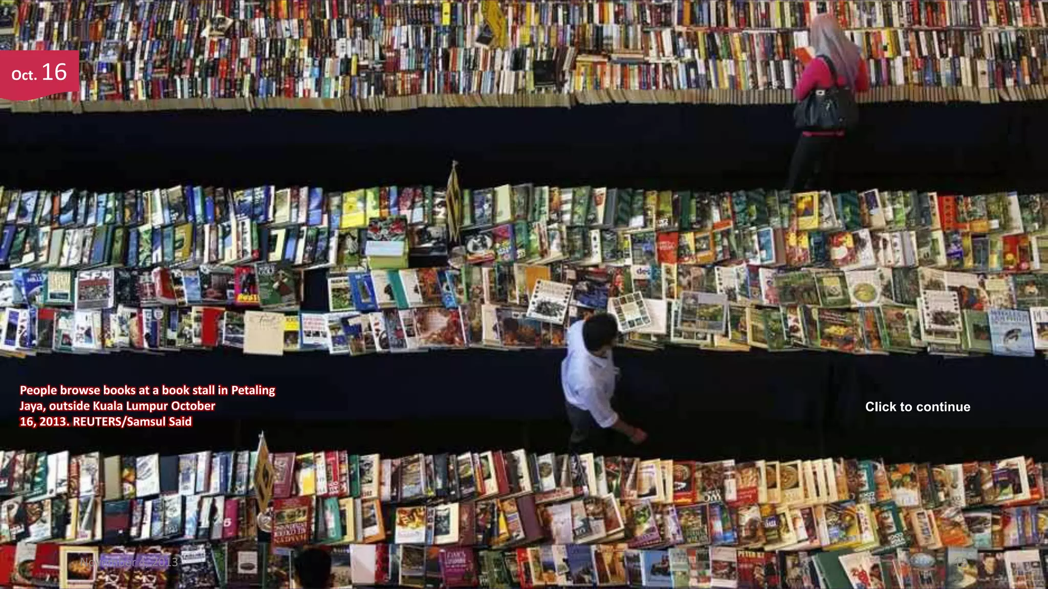 Oct.

16

People browse books at a book stall in Petaling
Jaya, outside Kuala Lumpur October
16, 2013. REUTERS/Samsul Said

November 4, 2013

Click to continue

15

 