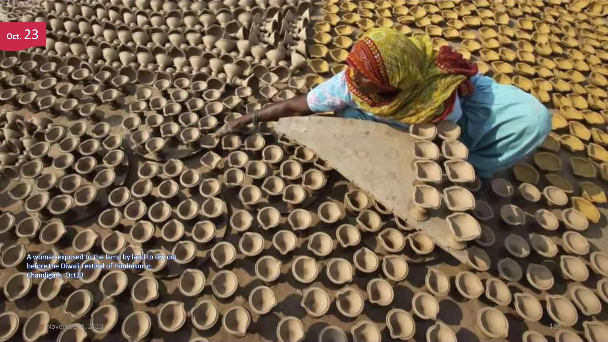 Oct.

23

A woman exposed to the lamp by land to dry out
before the Diwali Festival of Hinduism in
Chandigarh. Oct23

November 4, 2013

155

 