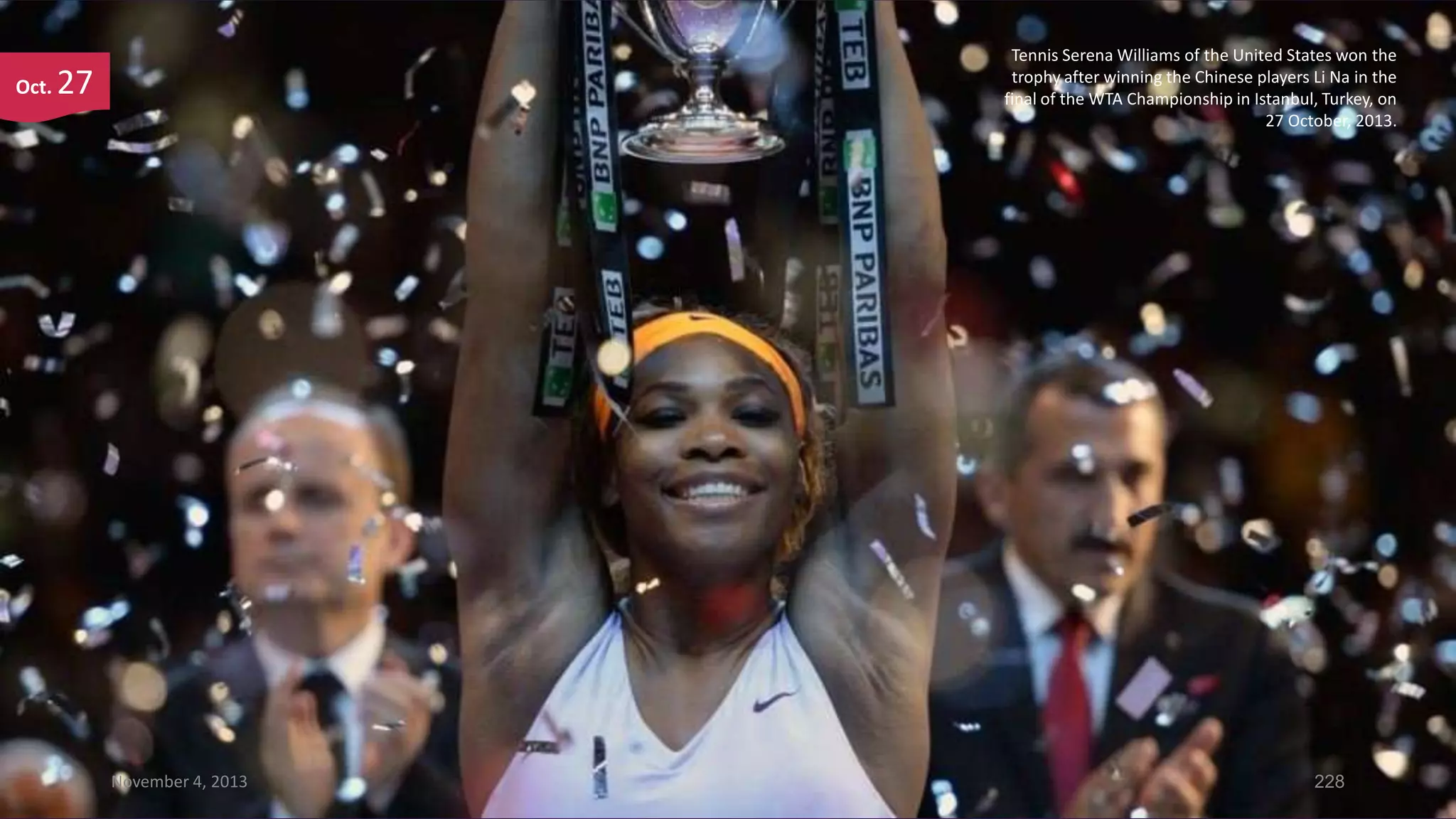 Oct.

Tennis Serena Williams of the United States won the
trophy after winning the Chinese players Li Na in the
final of the WTA Championship in Istanbul, Turkey, on
27 October, 2013.

27

November 4, 2013

228

 