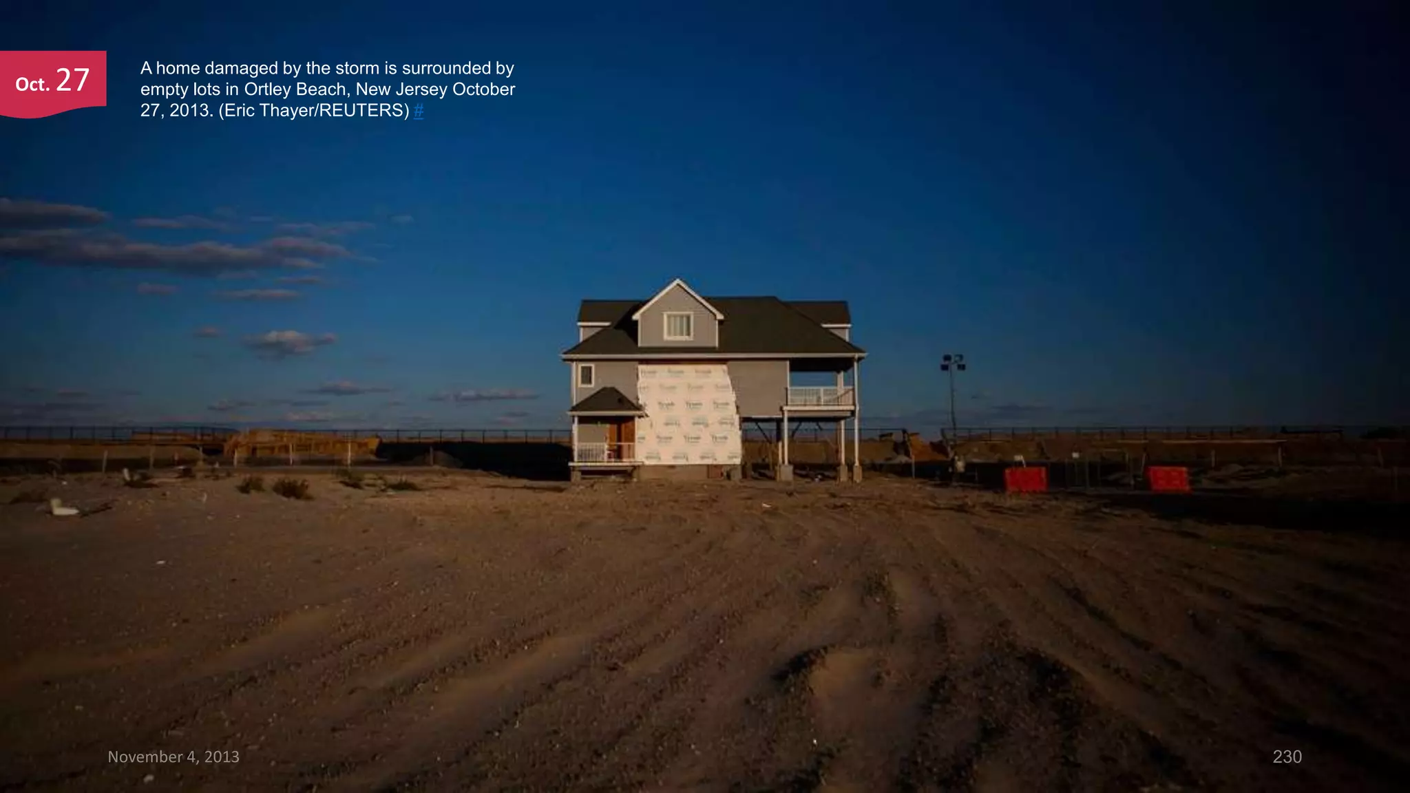 Oct.

27

A home damaged by the storm is surrounded by
empty lots in Ortley Beach, New Jersey October
27, 2013. (Eric Thayer/REUTERS) #

November 4, 2013

230

 