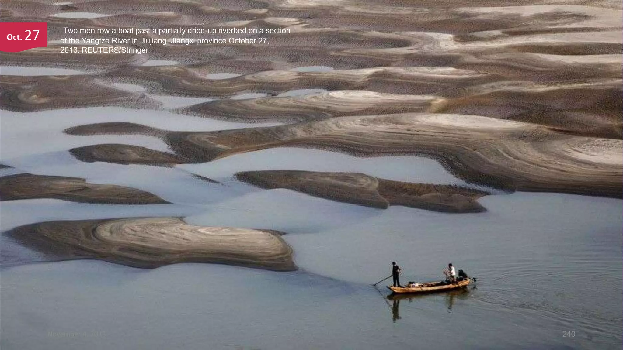 Oct.

27

Two men row a boat past a partially dried-up riverbed on a section
of the Yangtze River in Jiujiang, Jiangxi province October 27,
2013. REUTERS/Stringer

November 4, 2013

240

 