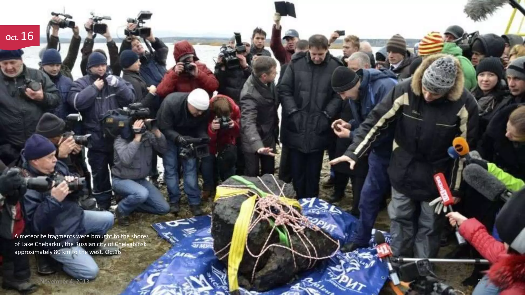 Oct.

16

A meteorite fragments were brought to the shores
of Lake Chebarkul, the Russian city of Chelyabinsk
approximately 80 km to the west. Oct16

November 4, 2013

25

 