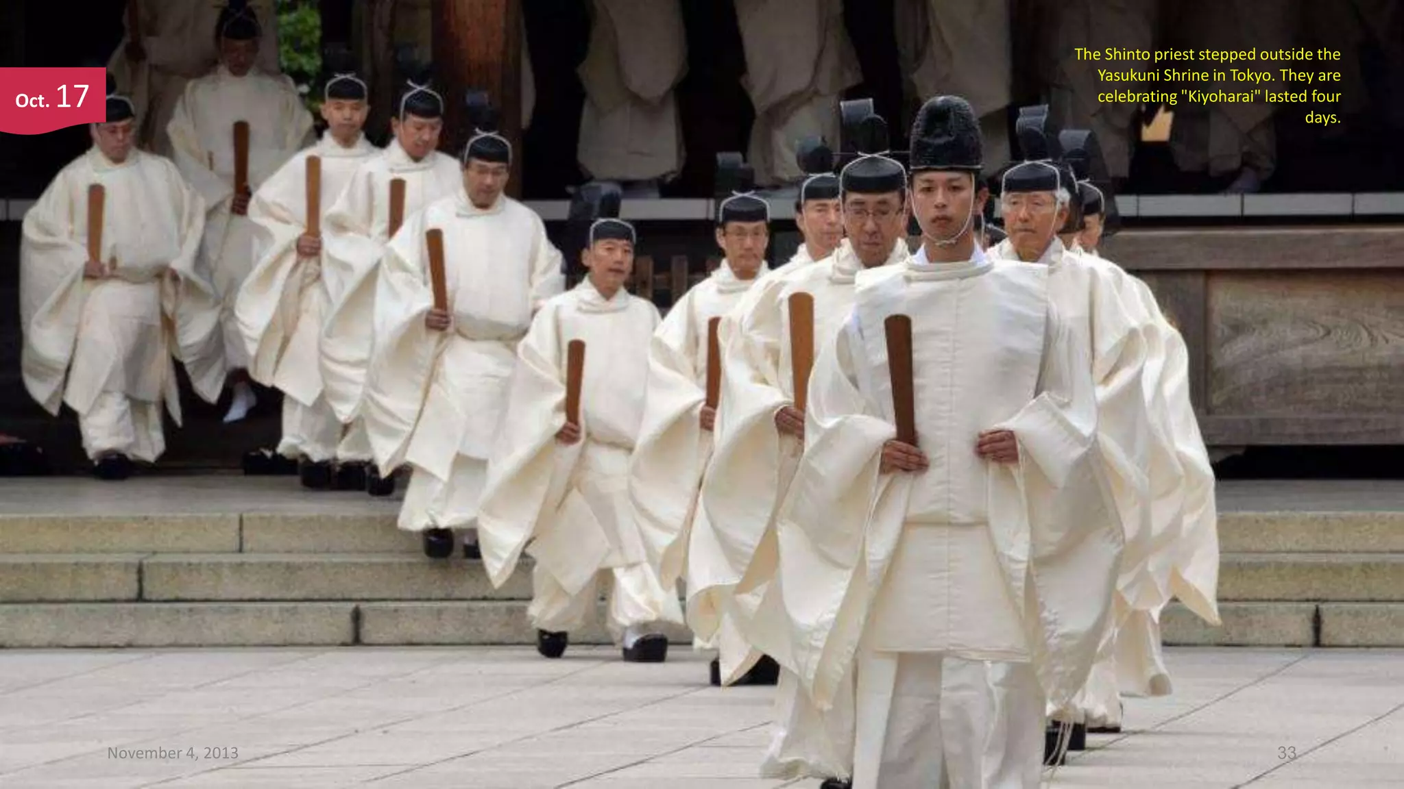 Oct.

The Shinto priest stepped outside the
Yasukuni Shrine in Tokyo. They are
celebrating "Kiyoharai" lasted four
days.

17

November 4, 2013

33

 