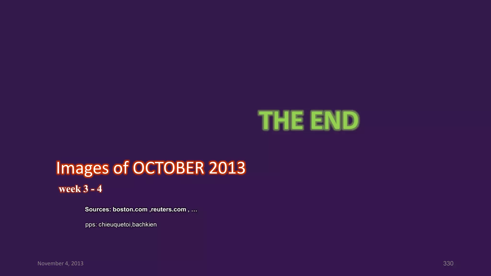 THE END
Images of OCTOBER 2013
week 3 - 4
Sources: boston.com ,reuters.com , …

November 4, 2013

330

 