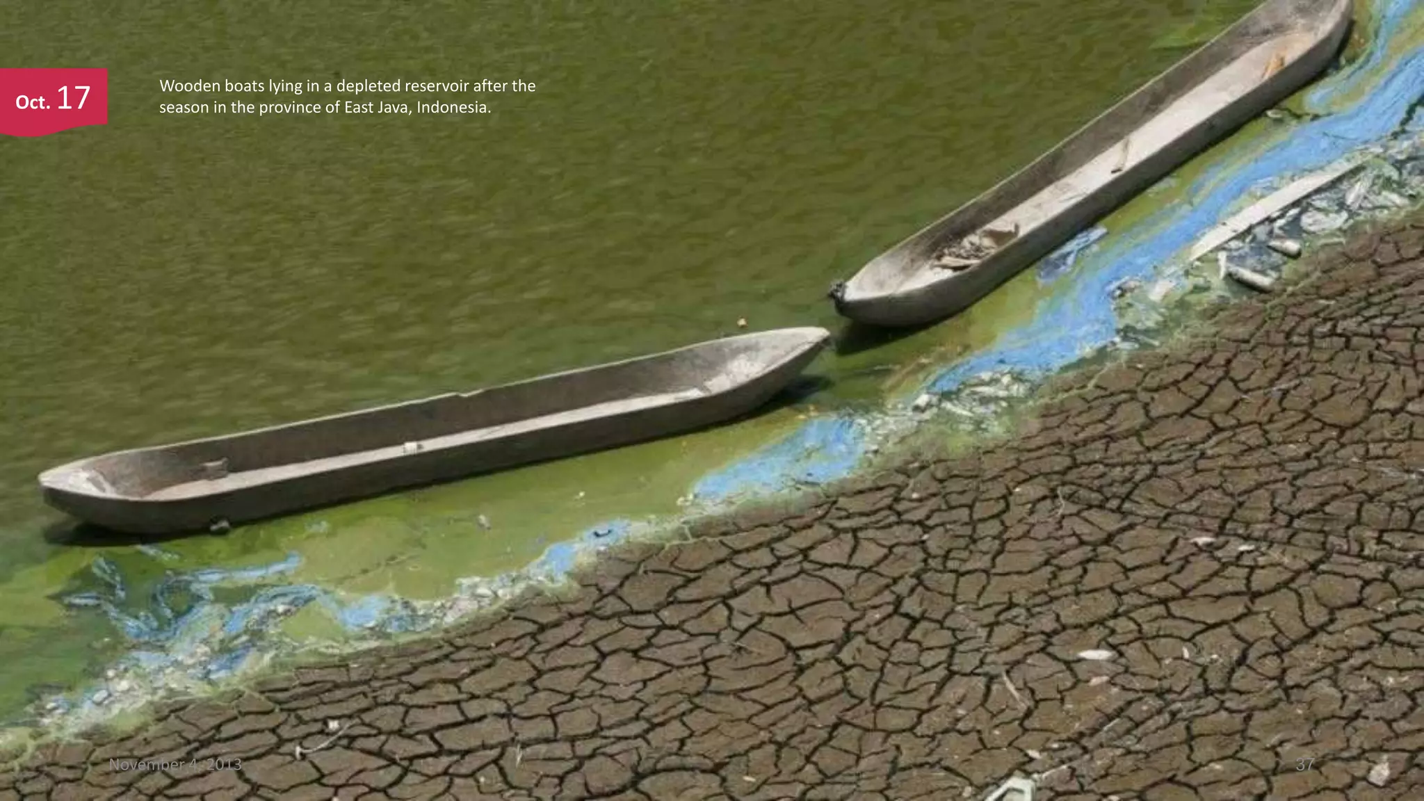 Oct.

17

Wooden boats lying in a depleted reservoir after the
season in the province of East Java, Indonesia.

November 4, 2013

37

 