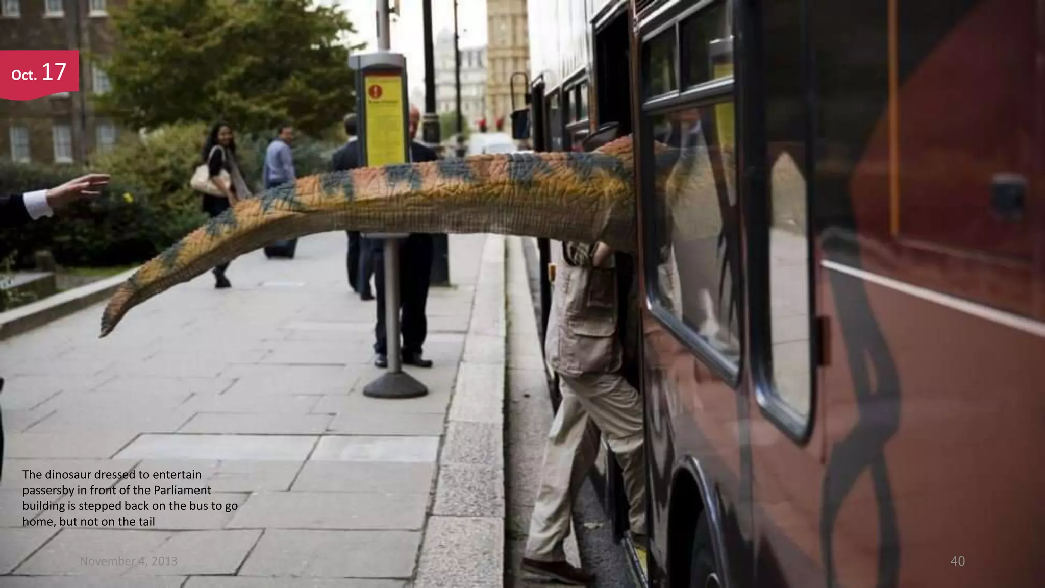 Oct.

17

The dinosaur dressed to entertain
passersby in front of the Parliament
building is stepped back on the bus to go
home, but not on the tail
November 4, 2013

40

 