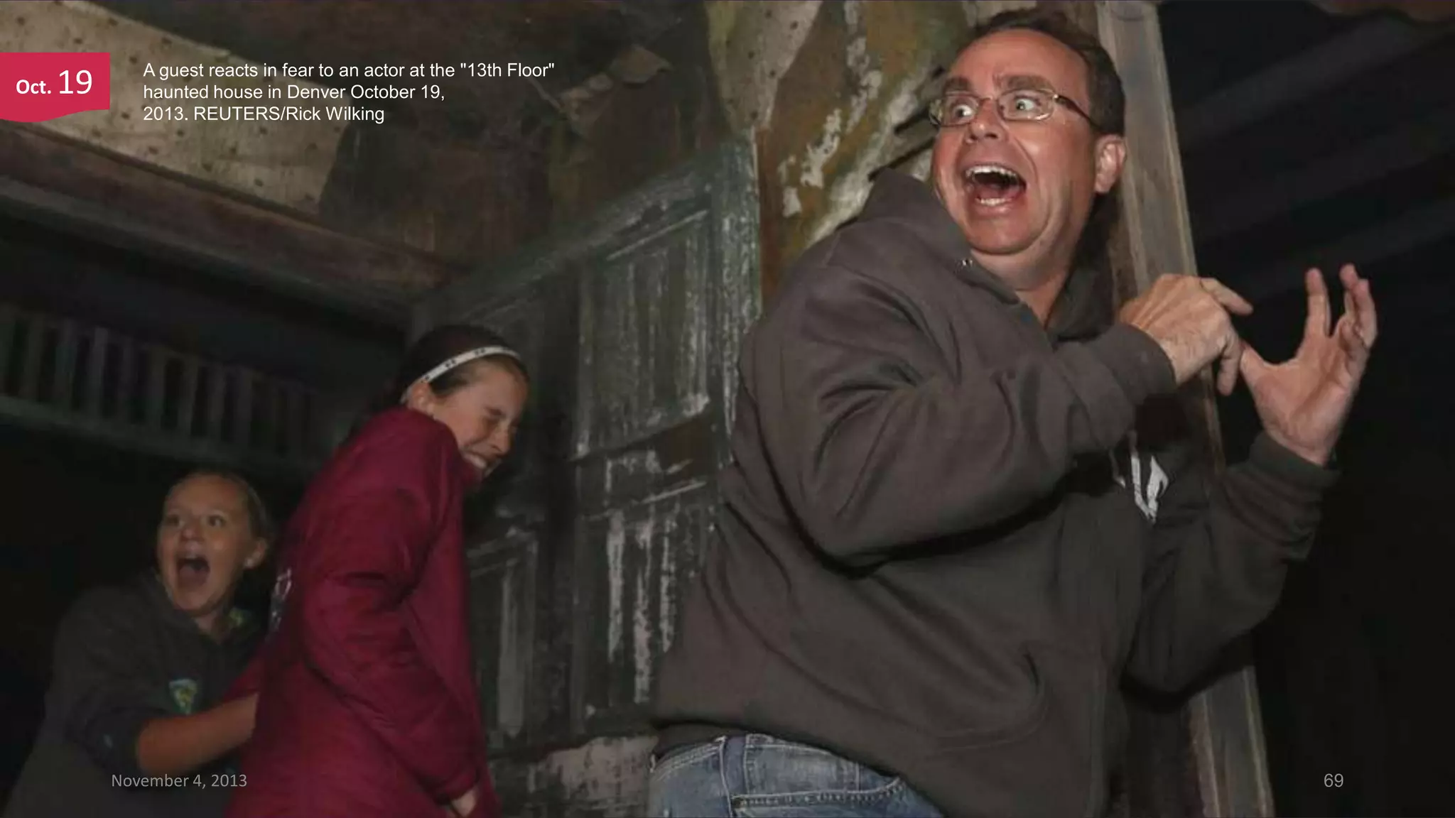 Oct.

19

A guest reacts in fear to an actor at the "13th Floor"
haunted house in Denver October 19,
2013. REUTERS/Rick Wilking

November 4, 2013

69

 