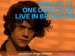 IMAGES OF
                ONE DIRECTION
              LIVE IN BRIGHTON



 



    gary marlowe   IMAGES OUT OF THE ORDINARY   JANUARY 2012
 