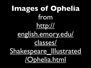 Images of Ophelia
          from
         http://
  english.emory.edu/
        classes/
Shakespeare_Illustrated
    /Ophelia.html
 