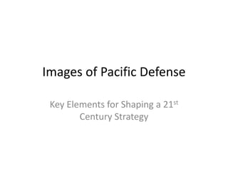 Images of Pacific Defense

 Key Elements for Shaping a 21st
        Century Strategy
 