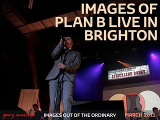 IMAGES OF
                      PLAN B LIVE IN
                          BRIGHTON



!



    gary marlowe   IMAGES OUT OF THE ORDINARY   MARCH 2011
 
