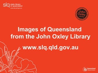 Images of Queensland  from the John Oxley Library www.slq.qld.gov.au 
