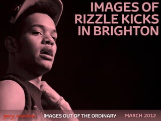 IMAGES OF
                             RIZZLE KICKS
                             IN BRIGHTON




 



    gary marlowe   IMAGES OUT OF THE ORDINARY   MARCH 2012
 