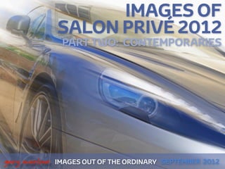 IMAGES OF
                   SALON PRIVÉ 2012
                    PART TWO: CONTEMPORARIES




 



    gary marlowe   IMAGES OUT OF THE ORDINARY SEPTEMBER 2012
 