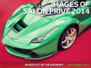 IMAGES OF 
SALON PRIVE 2014 
! 
! 
! 
! 
! 
IMAGES OUT OF THE ORDINARY 
gary marlowe SEPTEMBER 2014 
 