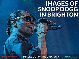 IMAGES OF
                             SNOOP DOGG
                              IN BRIGHTON




!



    gary marlowe   IMAGES OUT OF THE ORDINARY   MAY 2011
 