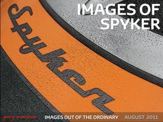 IMAGES OF
                                 SPYKER




!



    gary marlowe   IMAGES OUT OF THE ORDINARY   AUGUST 2011
 