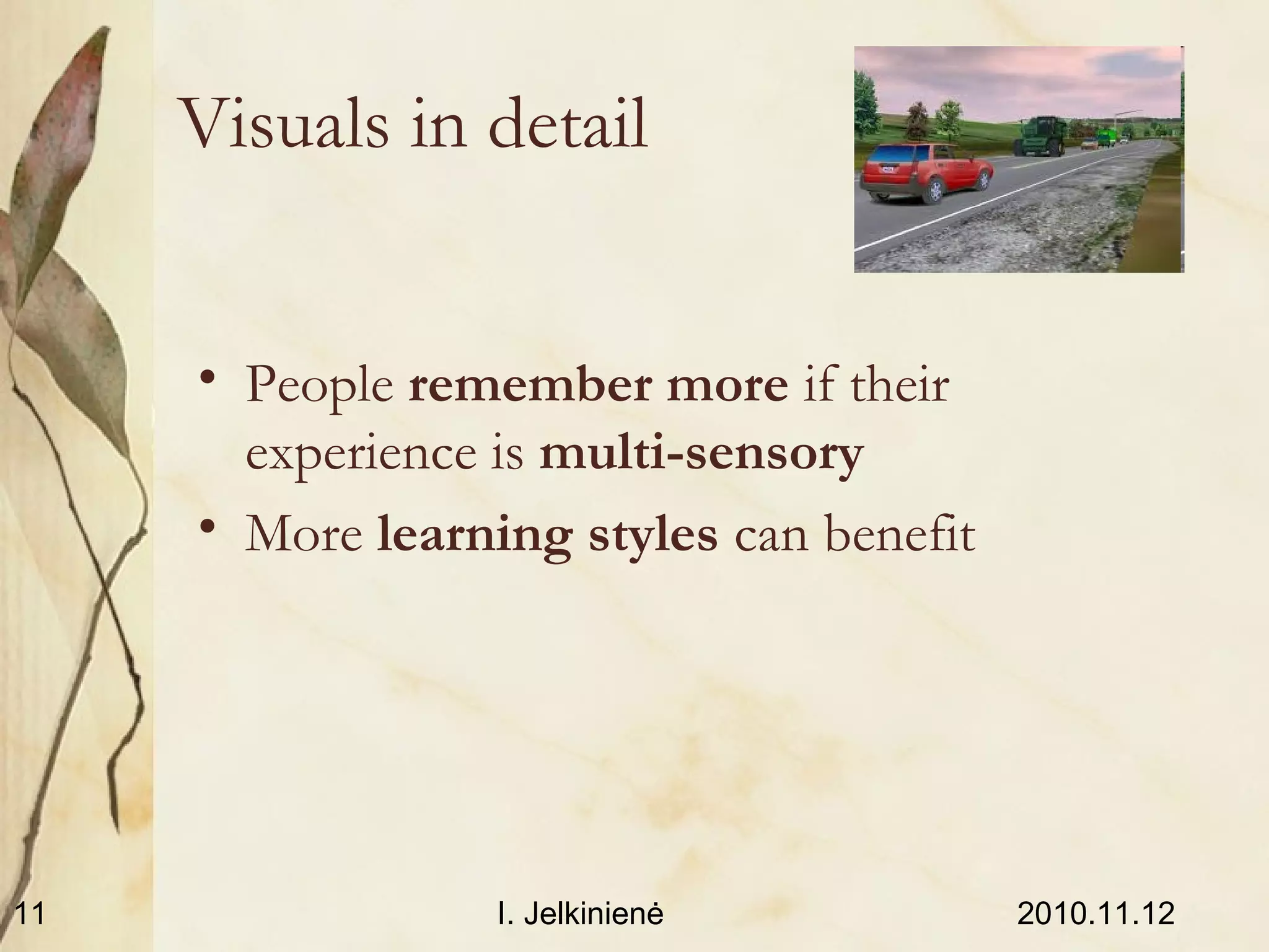 2010.11.12I. Jelkinienė11
Visuals in detail
• People remember more if their
experience is multi-sensory
• More learning styles can benefit
 