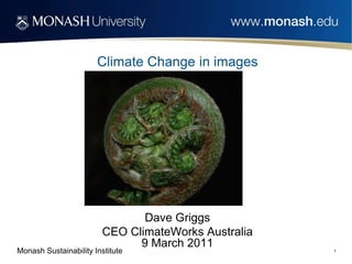 Climate Change in images




                                Dave Griggs
                         CEO ClimateWorks Australia
                               9 March 2011
Monash Sustainability Institute                       1
 
