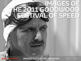 IMAGES OF
         THE 2011 GOODWOOD
           FESTIVAL OF SPEED




!



    gary marlowe   IMAGES OUT OF THE ORDINARY   JULY 2011
 
