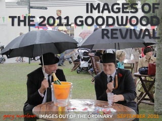 IMAGES OF
     THE 2011 GOODWOOD
                 REVIVAL




!



    gary marlowe   IMAGES OUT OF THE ORDINARY SEPTEMBER 2011
 