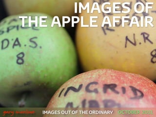 IMAGES OF
         THE APPLE AFFAIR




!



    gary marlowe   IMAGES OUT OF THE ORDINARY   OCTOBER 2011
 