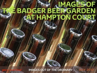 IMAGES OF
    THE BADGER BEER GARDEN
          AT HAMPTON COURT




 



    gary marlowe   IMAGES OUT OF THE ORDINARY   JULY 2012
 