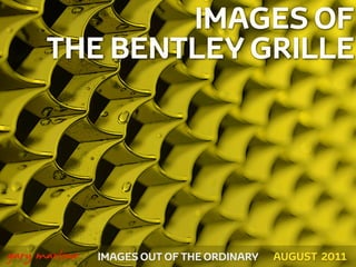 IMAGES OF
          THE BENTLEY GRILLE




!



    gary marlowe   IMAGES OUT OF THE ORDINARY   AUGUST 2011
 