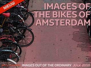 NIE UW
                       IMAGES OF
                     THE BIKES OF
                     AMSTERDAM



!



    gary marlowe IMAGES OUT OF THE ORDINARY JULY 2010
 